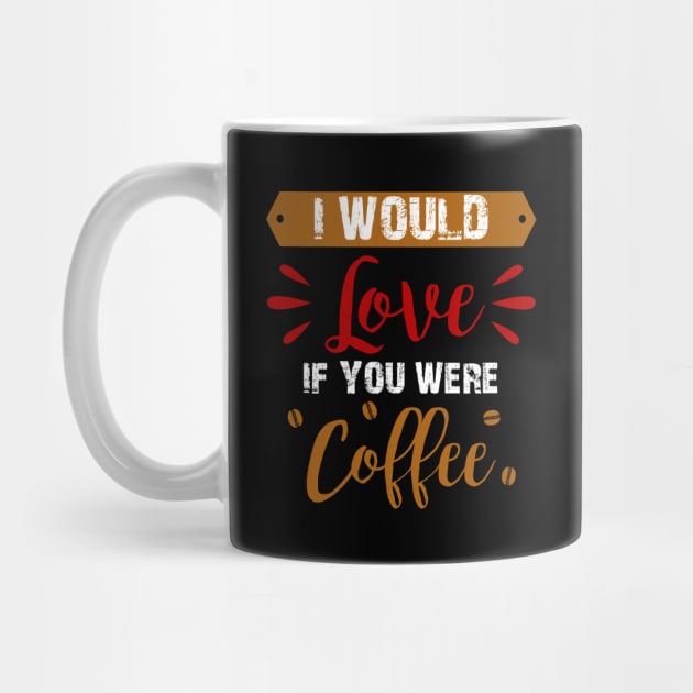 I Would Love If You Were Coffee by DragonTees